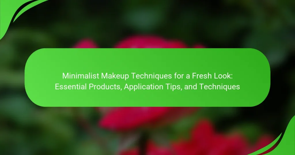 Minimalist Makeup Techniques for a Fresh Look: Essential Products, Application Tips, and Techniques