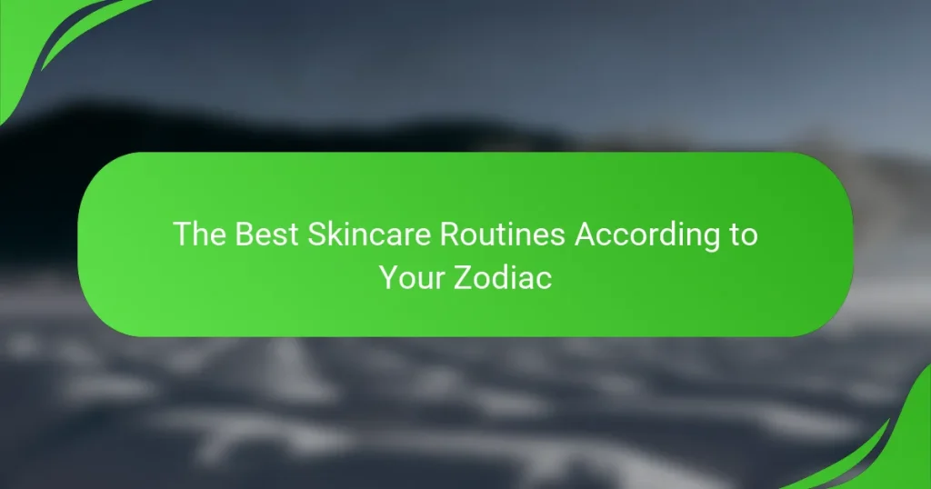 The Best Skincare Routines According to Your Zodiac