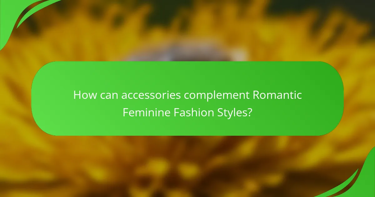 How can accessories complement Romantic Feminine Fashion Styles?