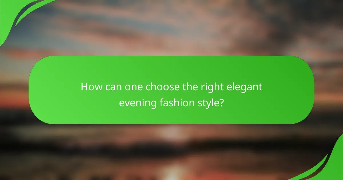 How can one choose the right elegant evening fashion style?
