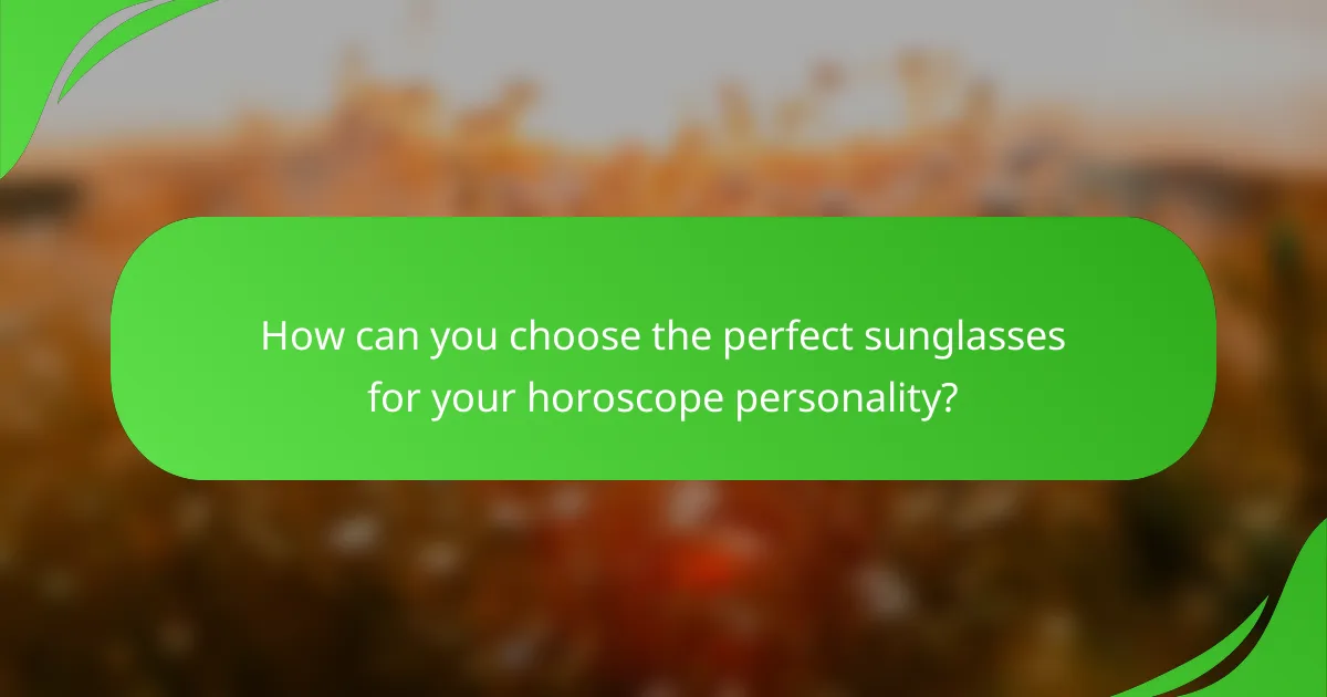 How can you choose the perfect sunglasses for your horoscope personality?
