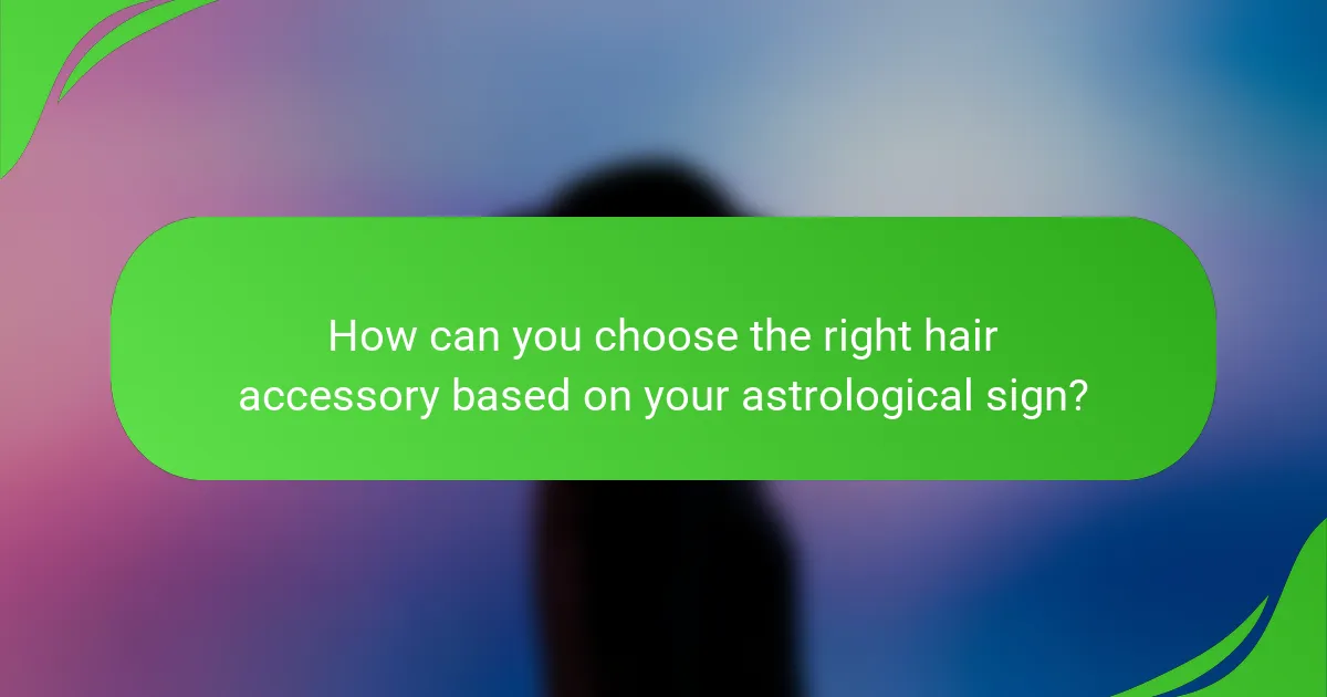 How can you choose the right hair accessory based on your astrological sign?
