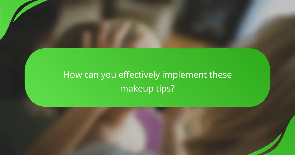 How can you effectively implement these makeup tips?