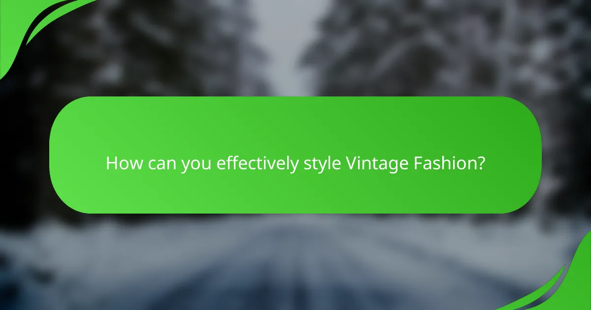 How can you effectively style Vintage Fashion?
