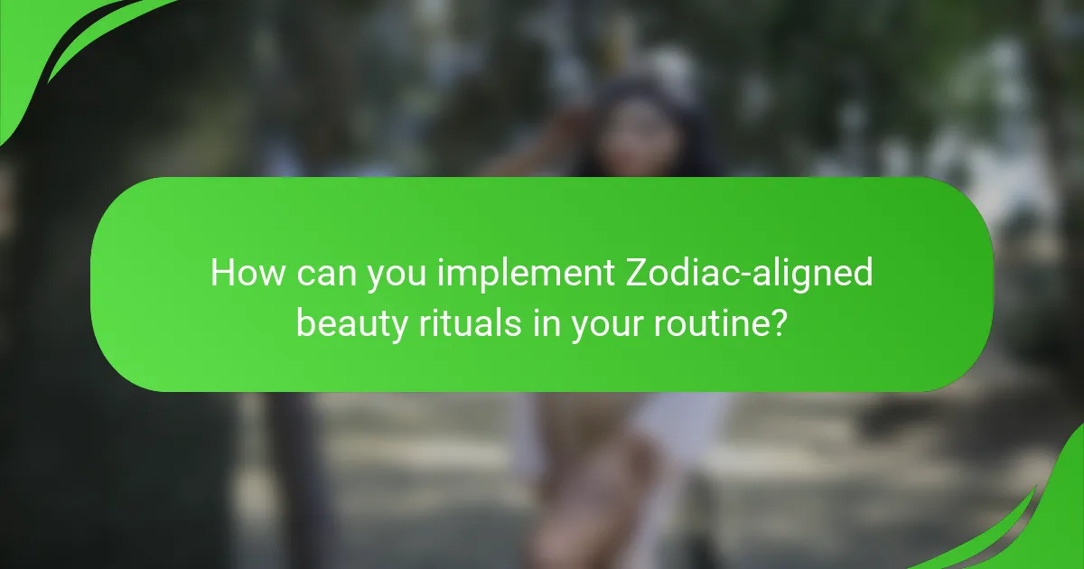 How can you implement Zodiac-aligned beauty rituals in your routine?