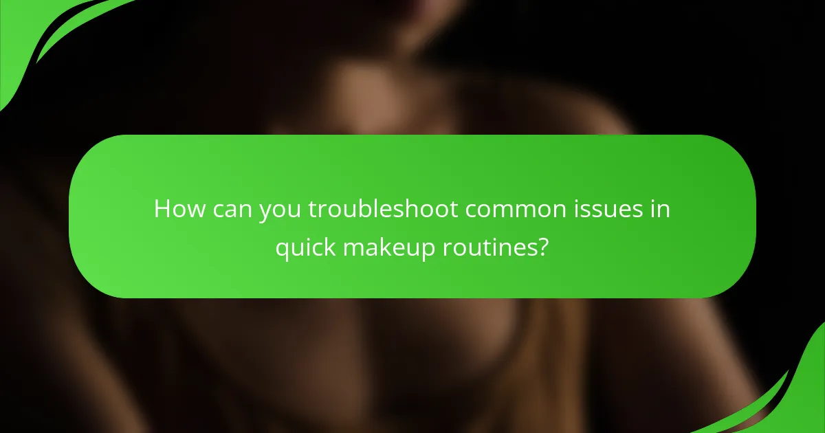 How can you troubleshoot common issues in quick makeup routines?