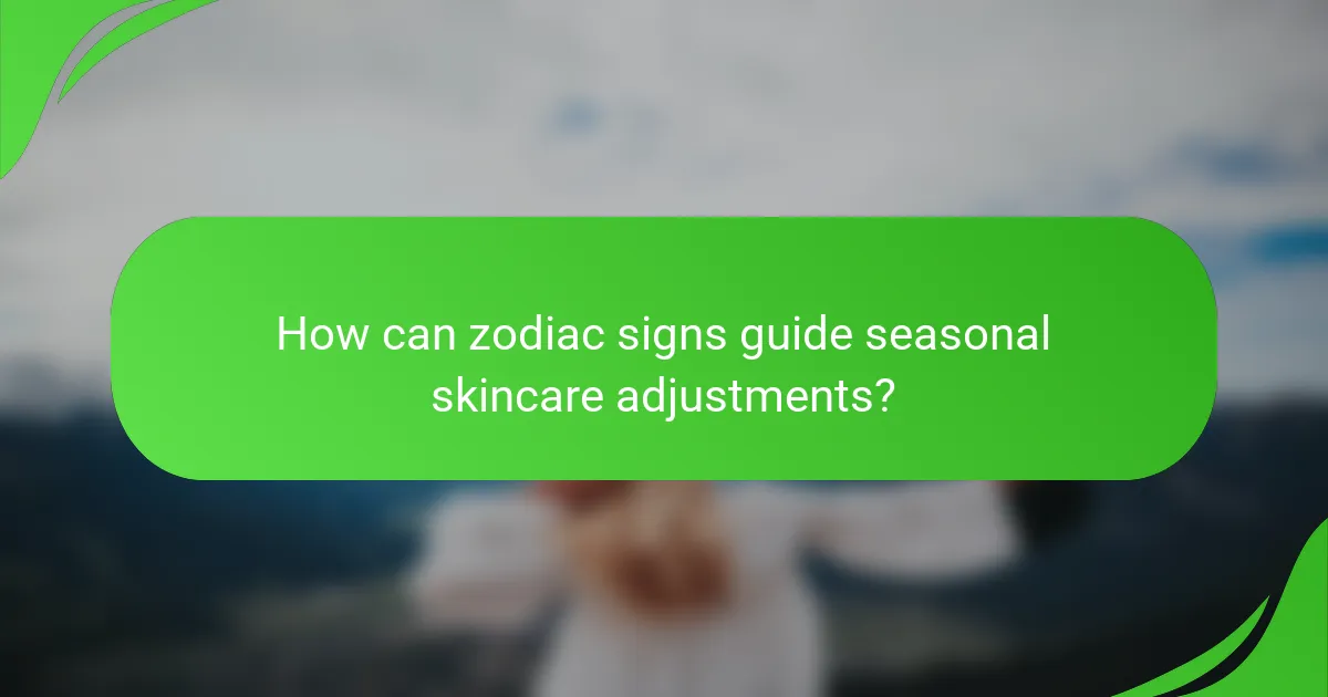 How can zodiac signs guide seasonal skincare adjustments?