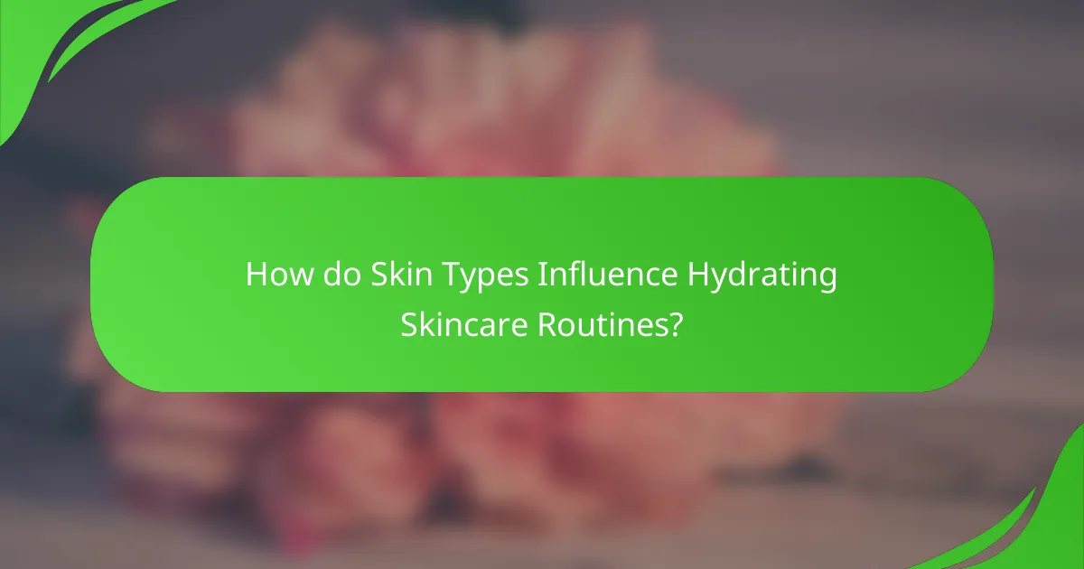 How do Skin Types Influence Hydrating Skincare Routines?