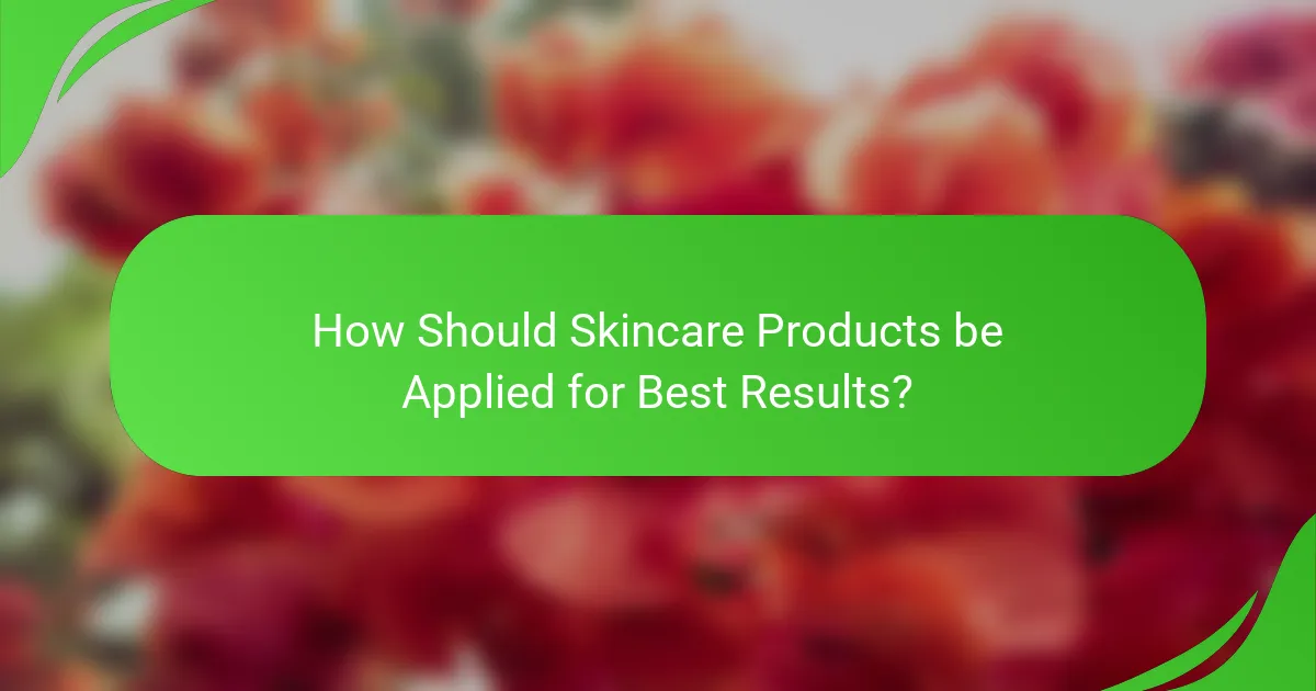 How Should Skincare Products be Applied for Best Results?