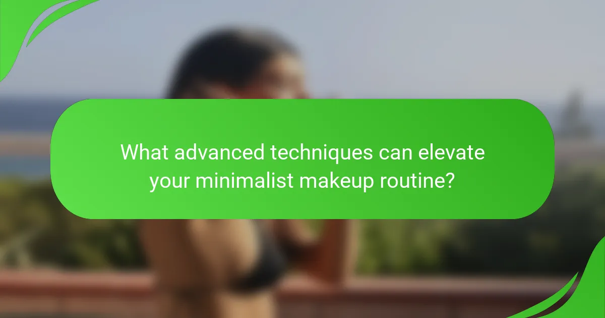 What advanced techniques can elevate your minimalist makeup routine?