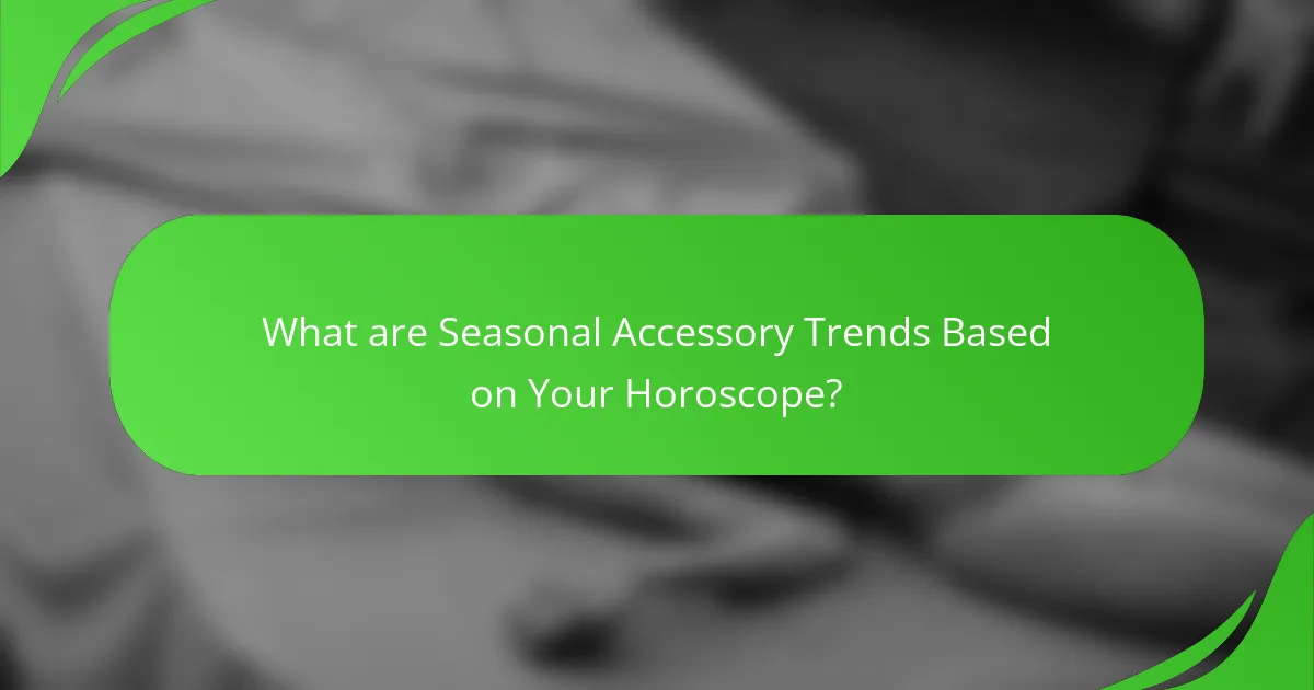 What are Seasonal Accessory Trends Based on Your Horoscope?