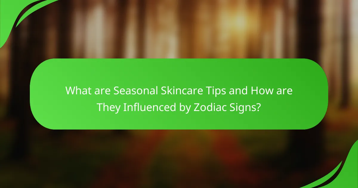 What are Seasonal Skincare Tips and How are They Influenced by Zodiac Signs?