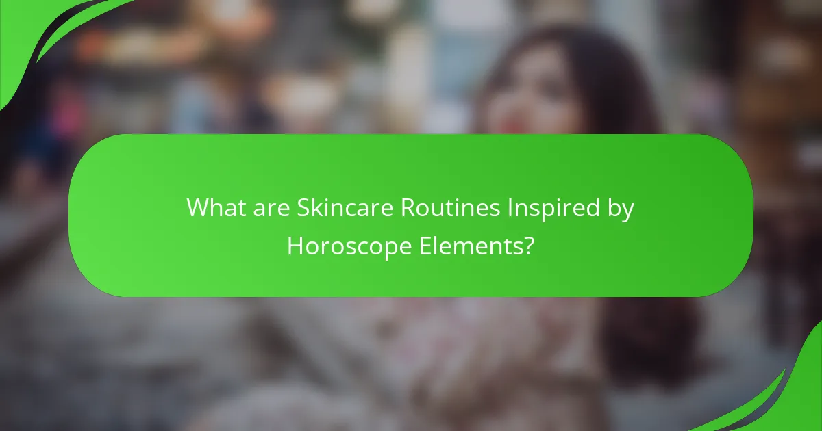 What are Skincare Routines Inspired by Horoscope Elements?