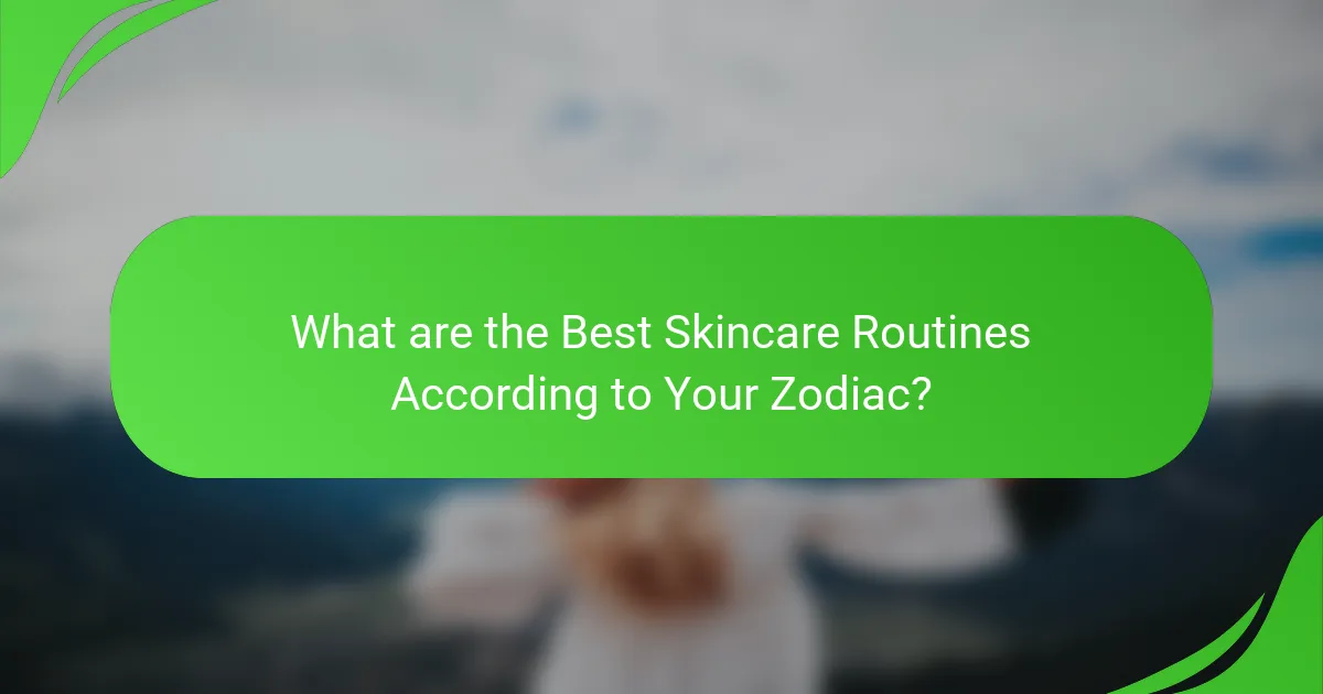 What are the Best Skincare Routines According to Your Zodiac?