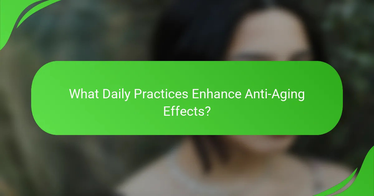 What Daily Practices Enhance Anti-Aging Effects?
