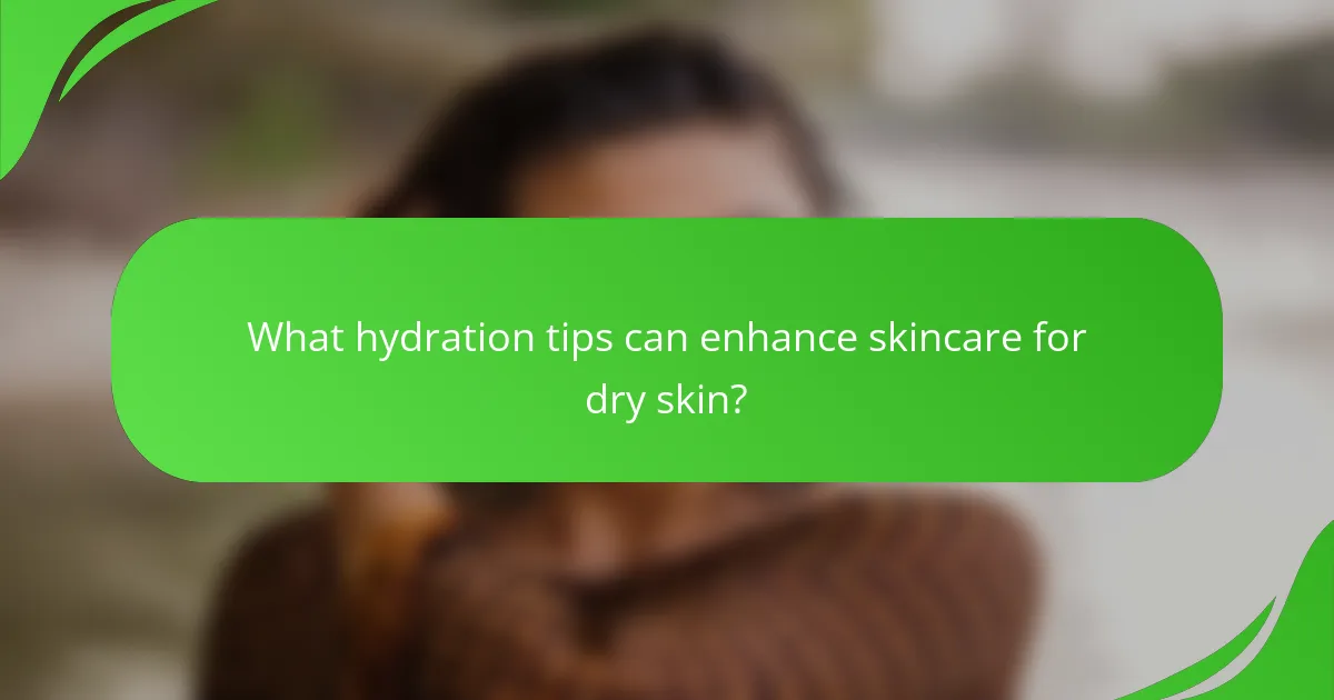 What hydration tips can enhance skincare for dry skin?