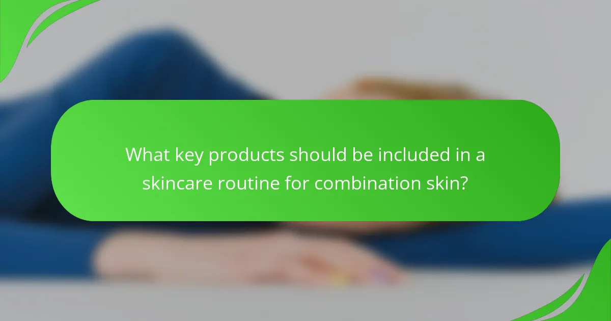 What key products should be included in a skincare routine for combination skin?