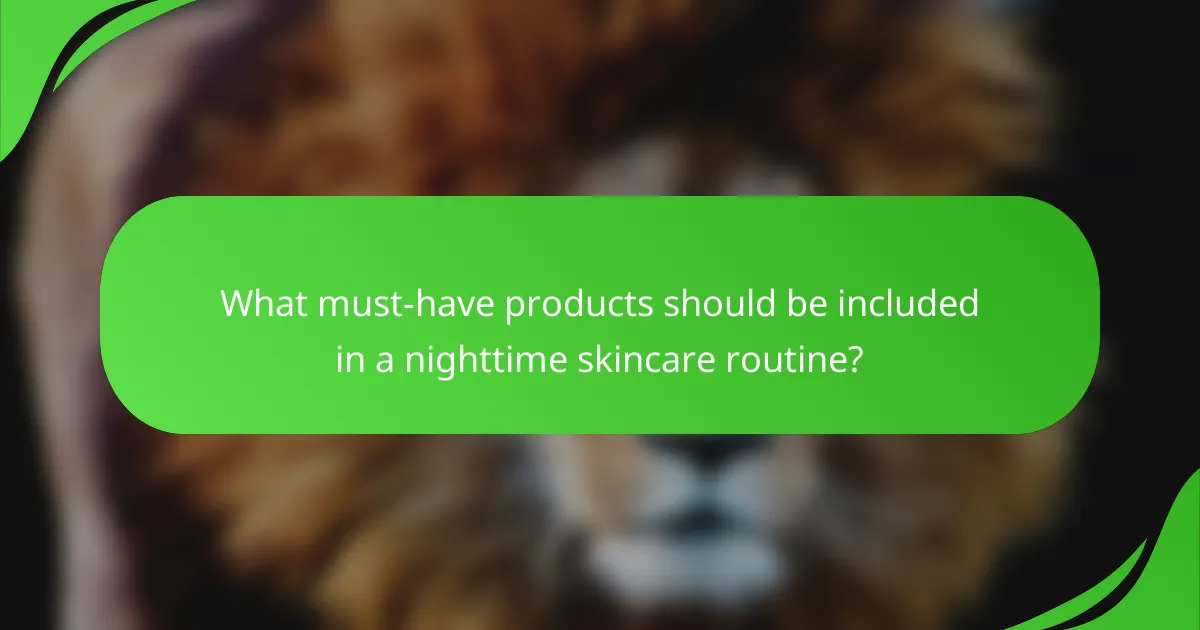 What must-have products should be included in a nighttime skincare routine?