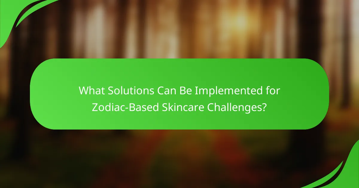What Solutions Can Be Implemented for Zodiac-Based Skincare Challenges?