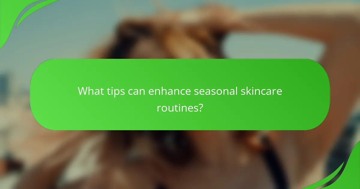 What tips can enhance seasonal skincare routines?