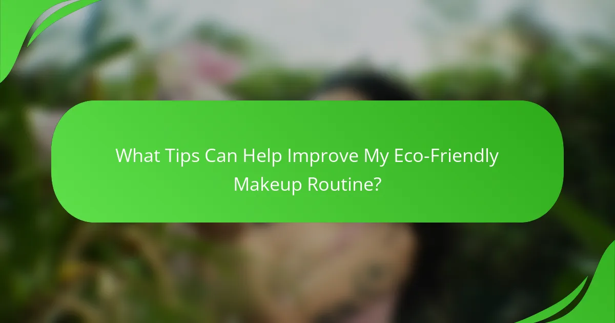What Tips Can Help Improve My Eco-Friendly Makeup Routine?