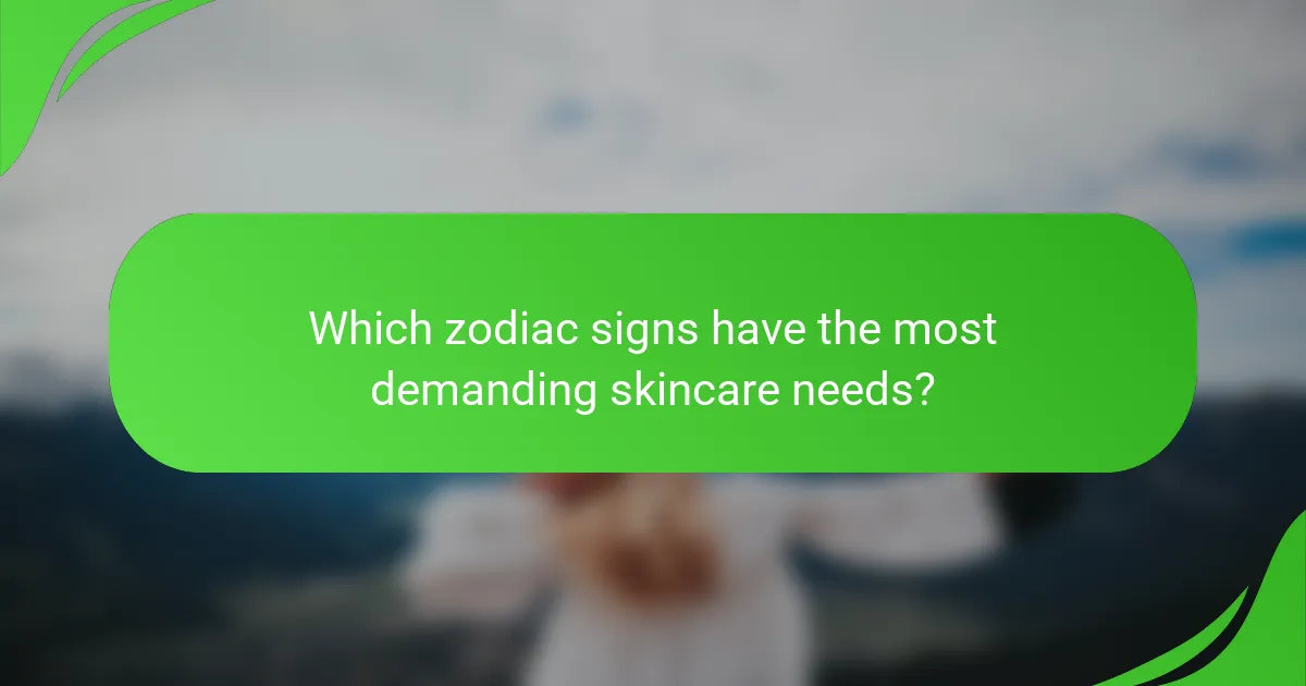 Which zodiac signs have the most demanding skincare needs?